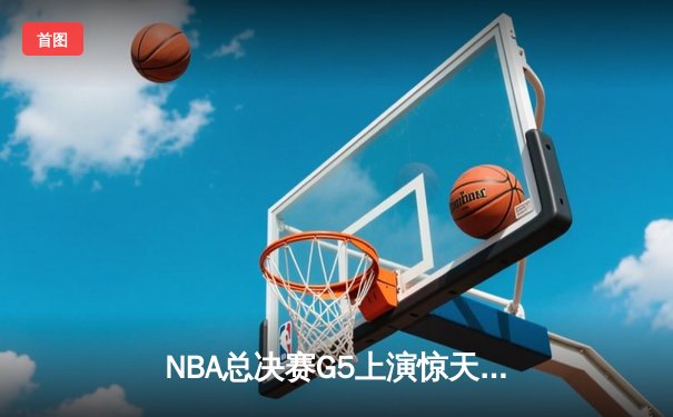 NBA总决赛G5上演惊天逆转 丹佛掘金加时险胜迈阿密热火夺赛点