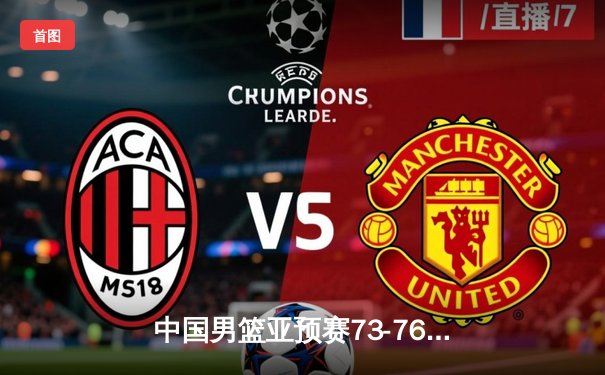 中国男篮亚预赛73-76惜败日本 88年来首次输给对手