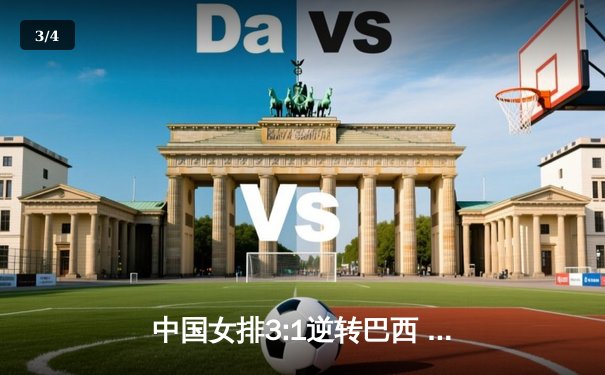 中国女排3:1逆转巴西 世界联赛香港站夺开门红 - 3